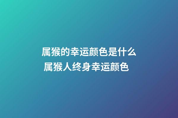 属猴的幸运颜色是什么 属猴人终身幸运颜色-第1张-观点-玄机派